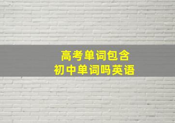 高考单词包含初中单词吗英语