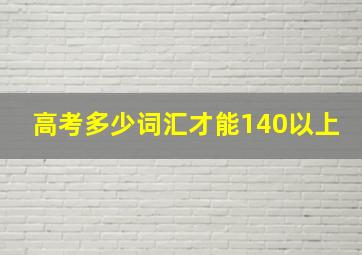 高考多少词汇才能140以上