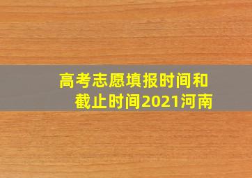 高考志愿填报时间和截止时间2021河南