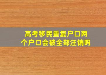 高考移民重复户口两个户口会被全部注销吗