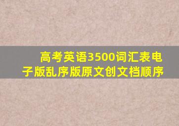 高考英语3500词汇表电子版乱序版原文创文档顺序