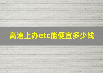 高速上办etc能便宜多少钱