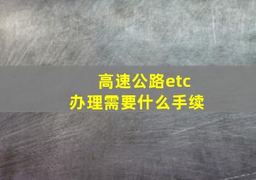 高速公路etc办理需要什么手续