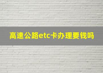 高速公路etc卡办理要钱吗