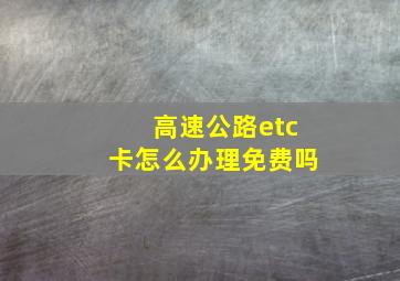 高速公路etc卡怎么办理免费吗