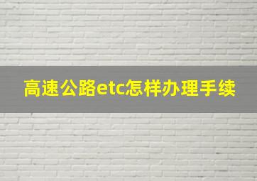 高速公路etc怎样办理手续