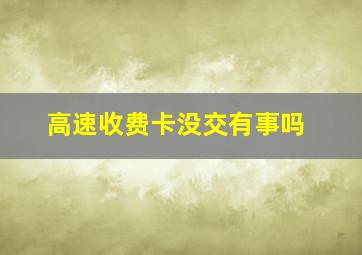 高速收费卡没交有事吗