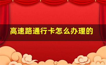 高速路通行卡怎么办理的