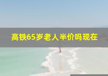 高铁65岁老人半价吗现在