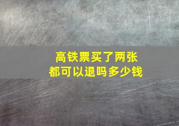 高铁票买了两张都可以退吗多少钱