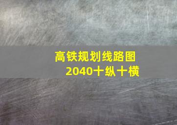 高铁规划线路图2040十纵十横