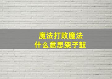 魔法打败魔法什么意思架子鼓