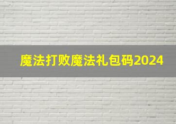 魔法打败魔法礼包码2024