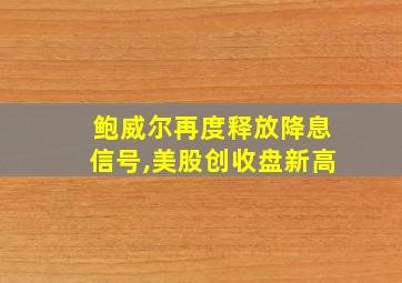 鲍威尔再度释放降息信号,美股创收盘新高