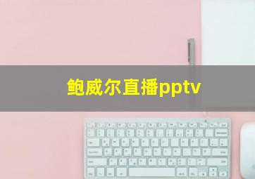 鲍威尔直播pptv