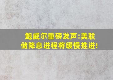 鲍威尔重磅发声:美联储降息进程将缓慢推进!