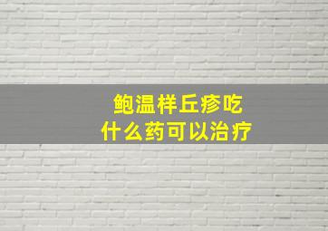 鲍温样丘疹吃什么药可以治疗