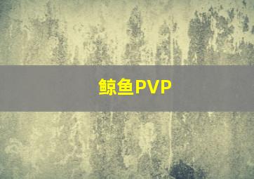 鲸鱼PVP