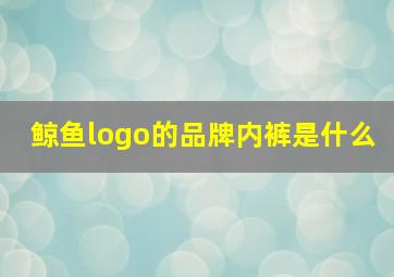 鲸鱼logo的品牌内裤是什么