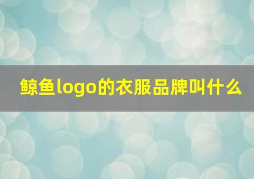 鲸鱼logo的衣服品牌叫什么