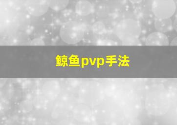 鲸鱼pvp手法