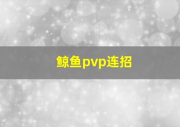 鲸鱼pvp连招