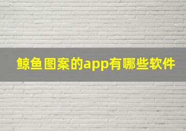 鲸鱼图案的app有哪些软件