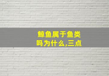 鲸鱼属于鱼类吗为什么,三点