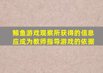 鲸鱼游戏观察所获得的信息应成为教师指导游戏的依据