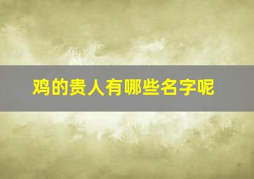 鸡的贵人有哪些名字呢