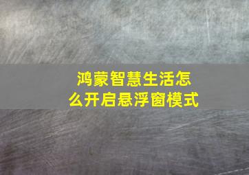 鸿蒙智慧生活怎么开启悬浮窗模式