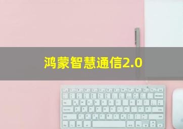 鸿蒙智慧通信2.0