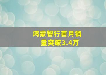 鸿蒙智行首月销量突破3.4万