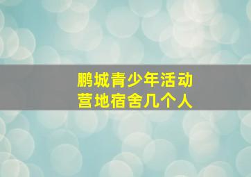 鹏城青少年活动营地宿舍几个人