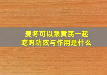 麦冬可以跟黄芪一起吃吗功效与作用是什么