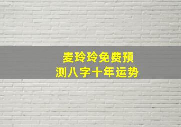 麦玲玲免费预测八字十年运势