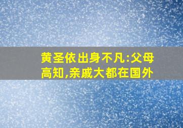 黄圣依出身不凡:父母高知,亲戚大都在国外