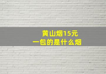 黄山烟15元一包的是什么烟