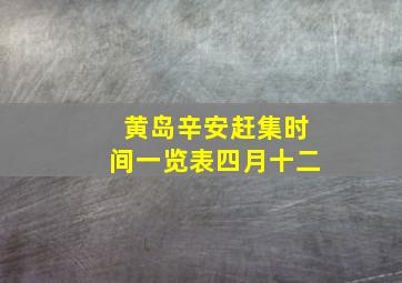 黄岛辛安赶集时间一览表四月十二