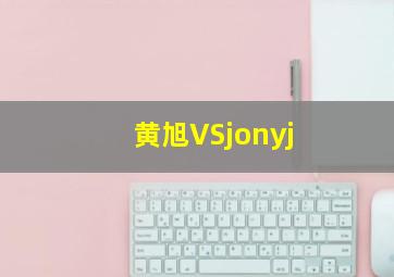 黄旭VSjonyj