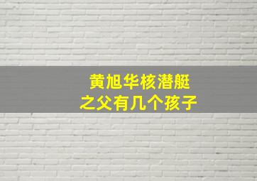 黄旭华核潜艇之父有几个孩子