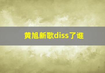 黄旭新歌diss了谁