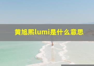 黄旭熙lumi是什么意思