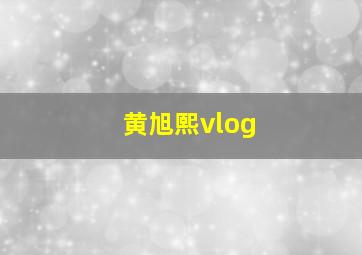 黄旭熙vlog