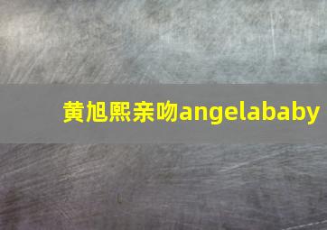 黄旭熙亲吻angelababy