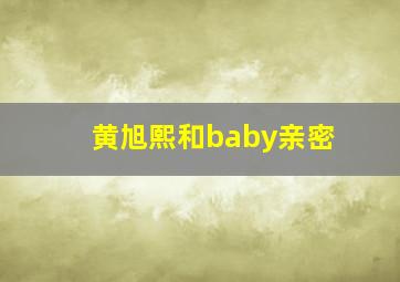 黄旭熙和baby亲密