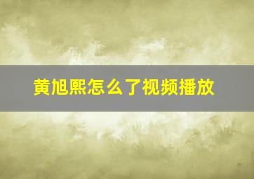 黄旭熙怎么了视频播放