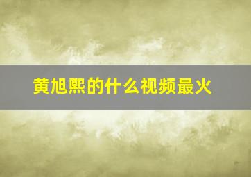 黄旭熙的什么视频最火