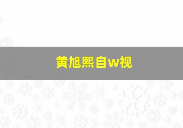 黄旭熙自w视