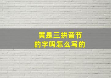 黄是三拼音节的字吗怎么写的